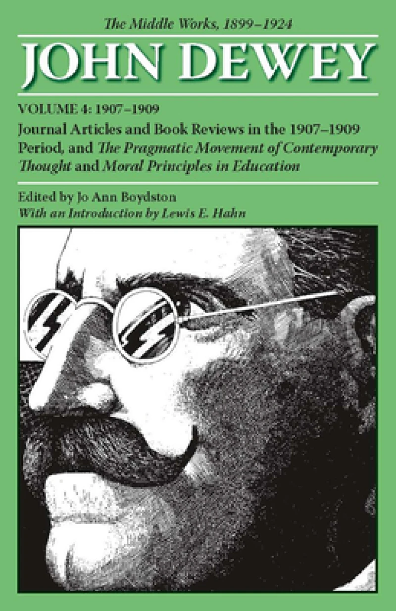 The Collected Works of John Dewey V. 4; 1907-1909, Journal Articles and Book Reviews in the 1907-1909 Period, and the Pragmatic Movement of Contemporary Thought and Moral Principles in Education