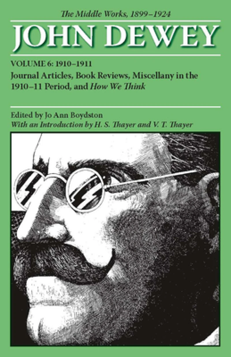 The Collected Works of John Dewey V. 6; 1910-1911, Journal Articles, Book Reviews, Miscellany in the 1910-1911 Period, and How We Think