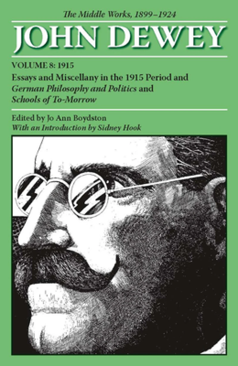 The Collected Works of John Dewey V. 8; 1915, Essays and Miscellany in the 1915 Period and German Philosophy and Politics and Schools of Tomorrow
