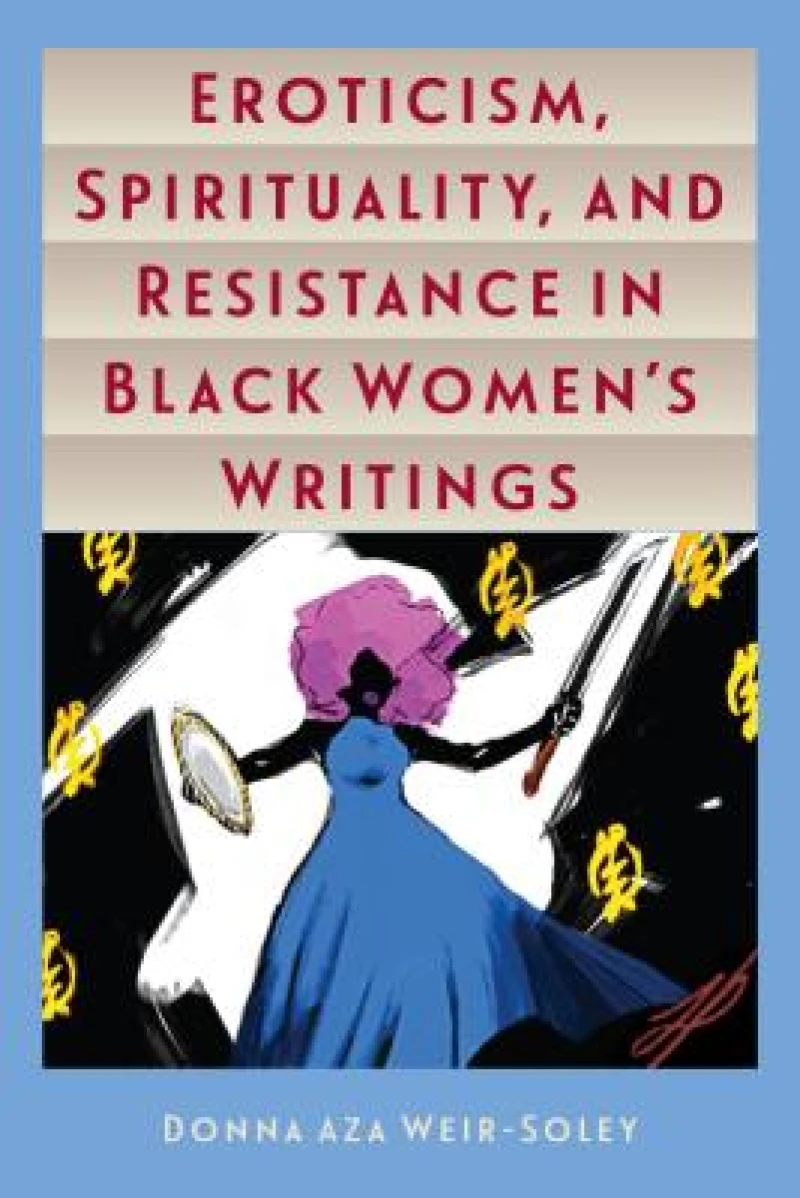 Eroticism, Spirituality, and Resistance in Black Women''s Writings