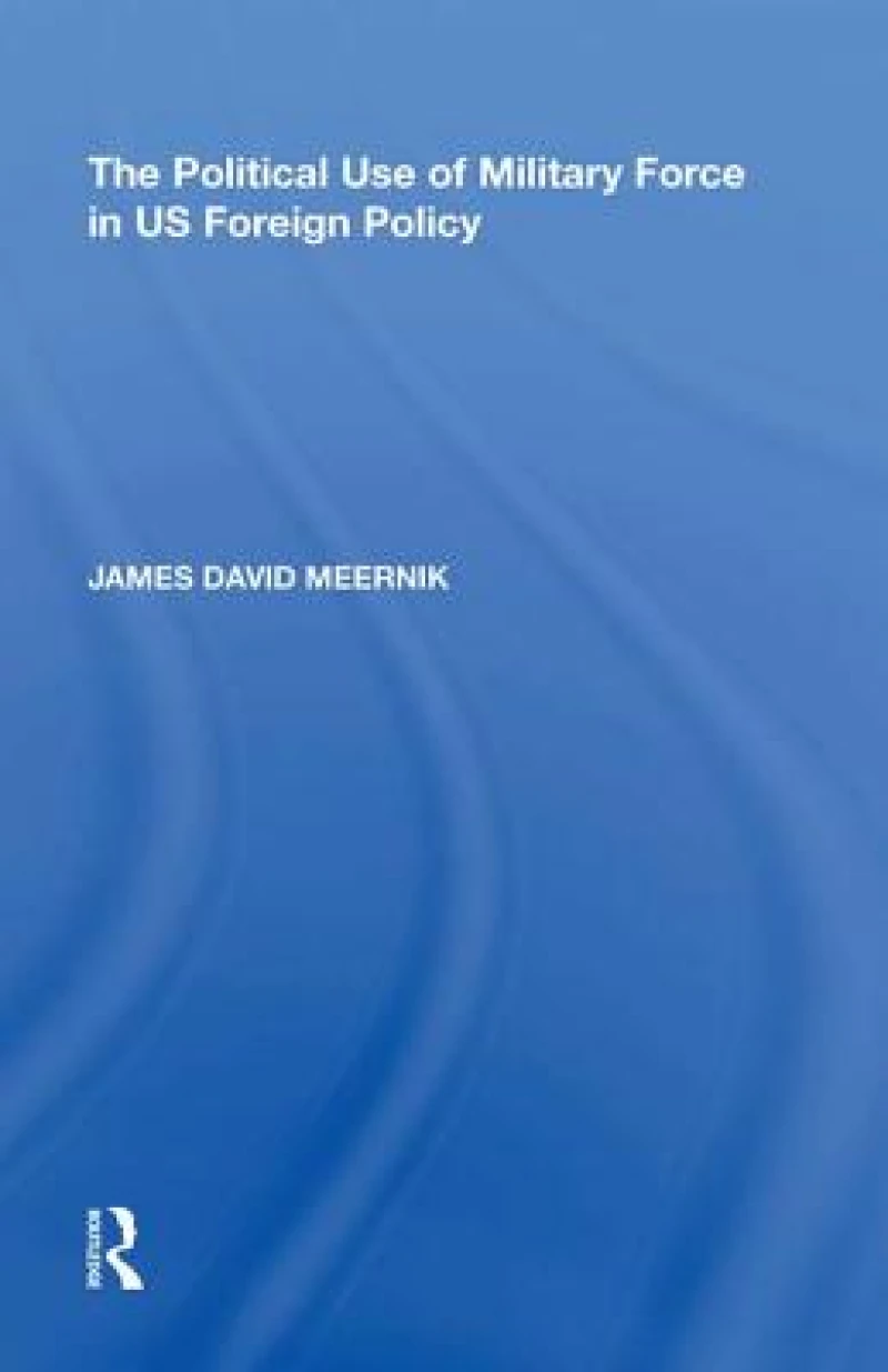 The Political Use of Military Force in US Foreign Policy