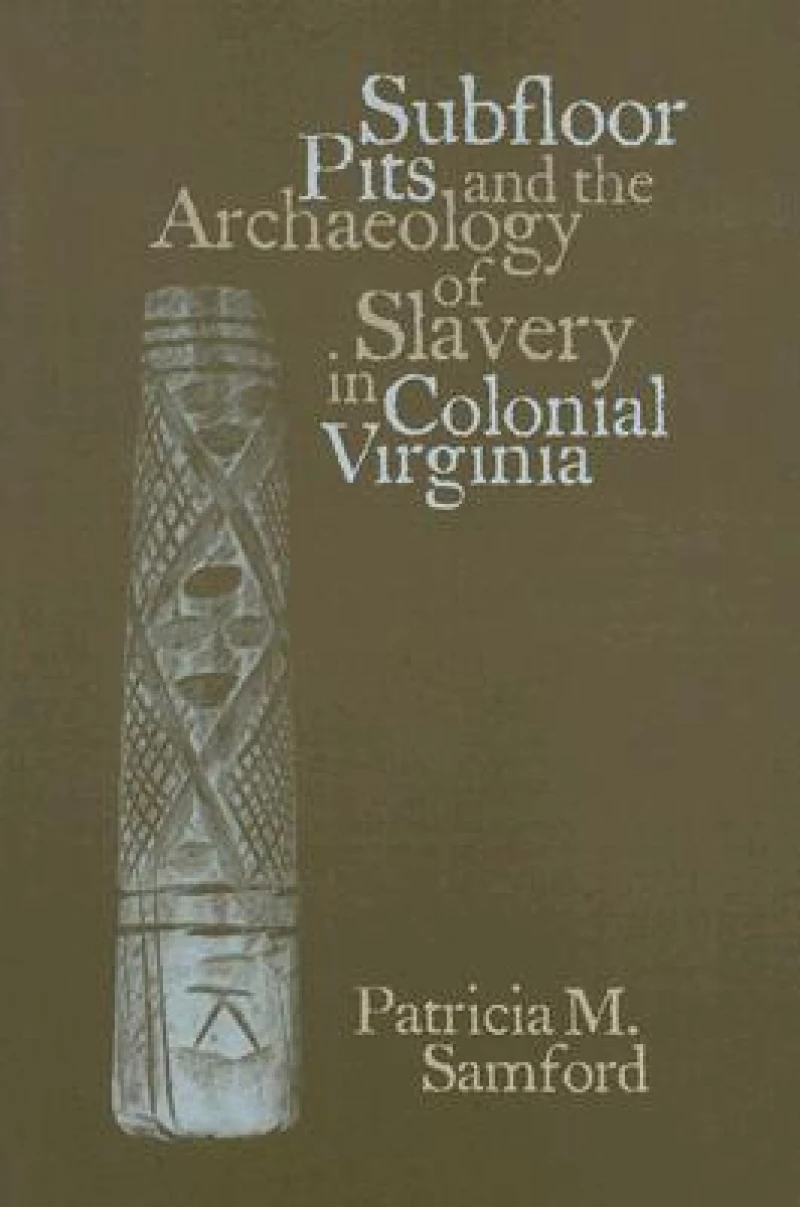 Subfloor Pits and the Archaeology of Slavery in Colonial Virginia