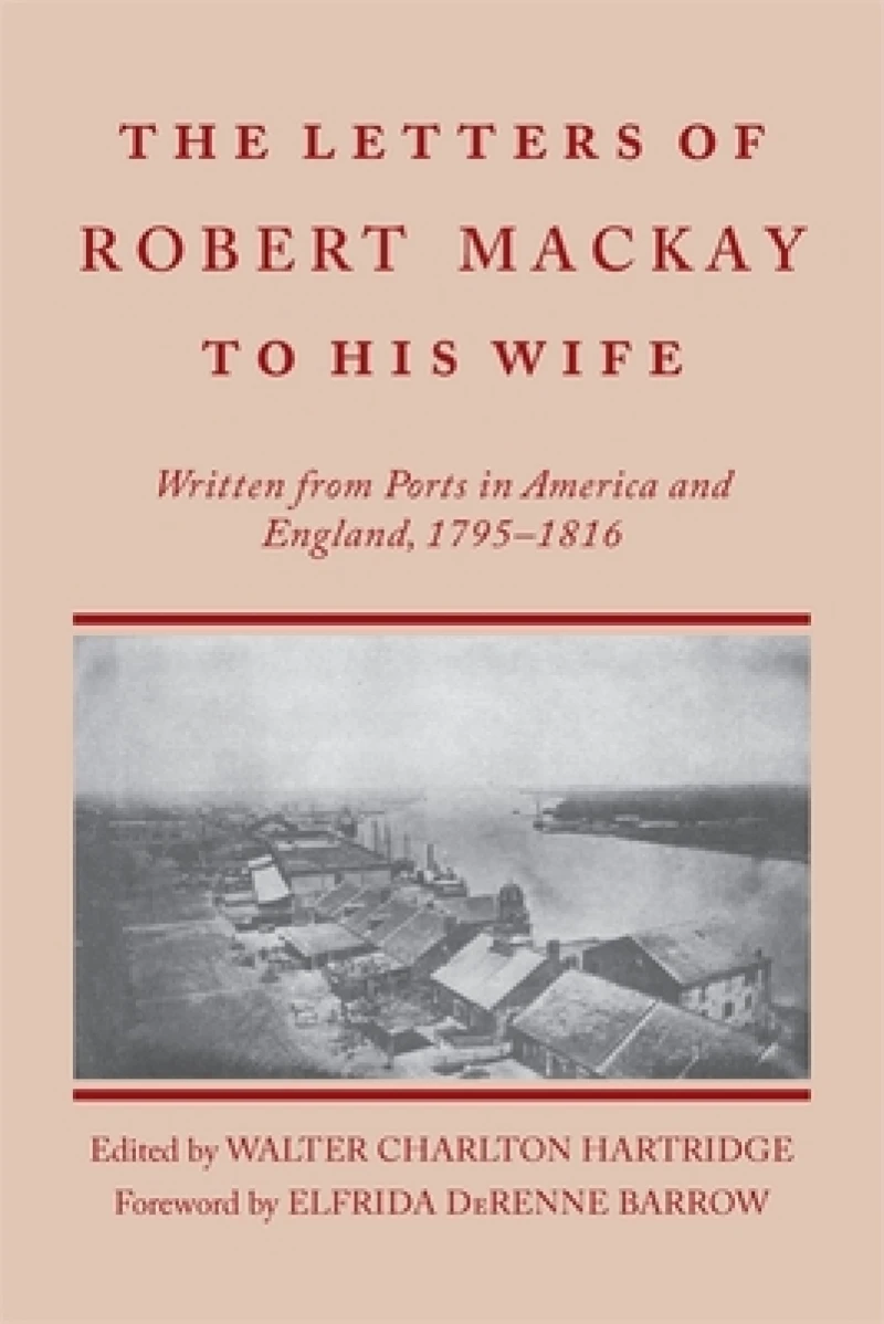 Letters of Robert MacKay to His Wife – Written from Ports in America and England, 1795–1816