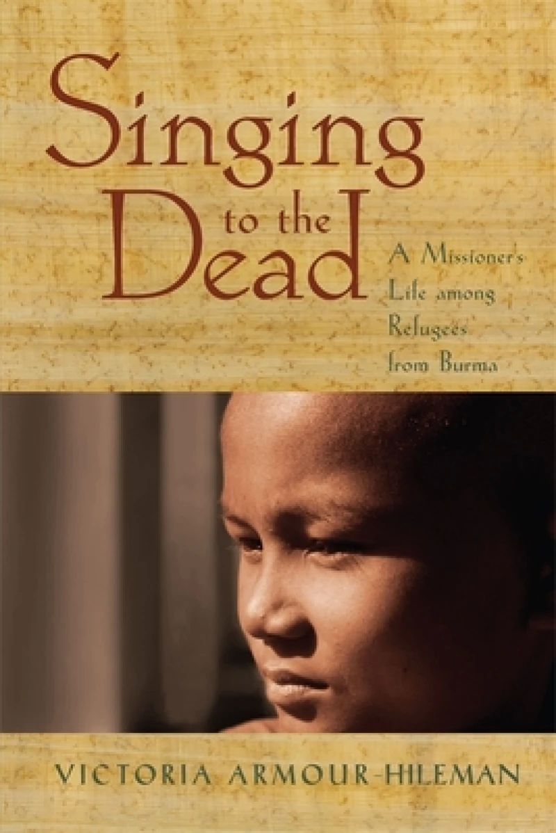 Singing to the Dead – A Missioner`s Life among Refugees from Burma