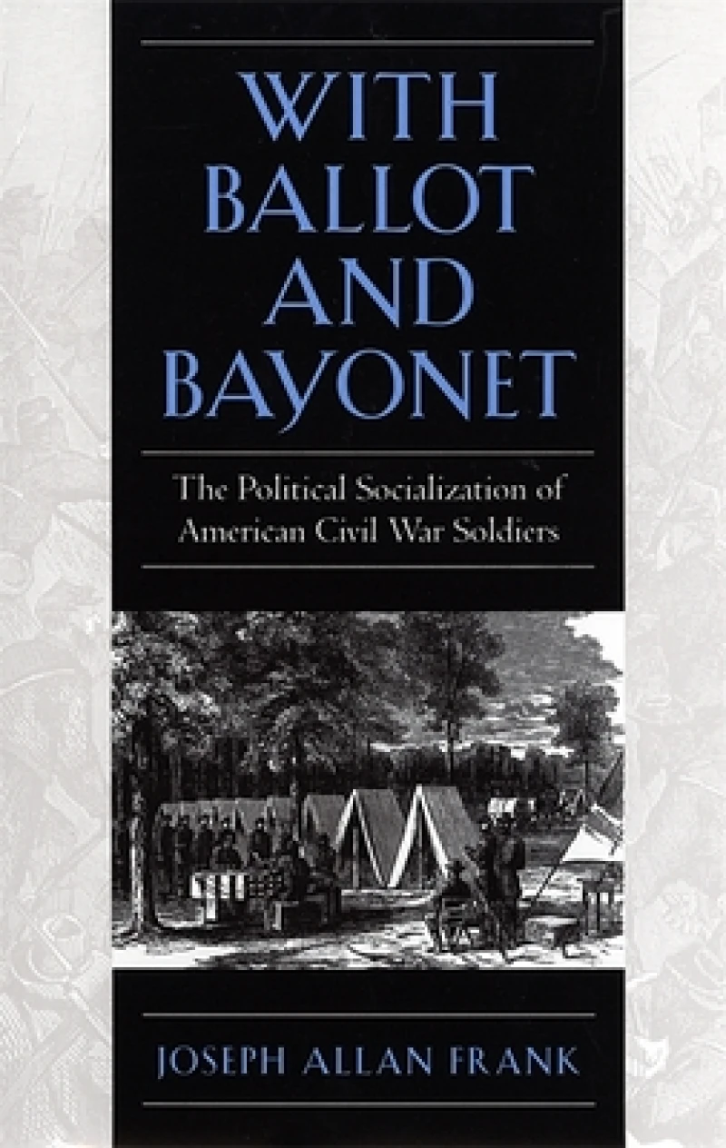 With Ballot and Bayonet – The Political Socialization of American Civil War Soldiers