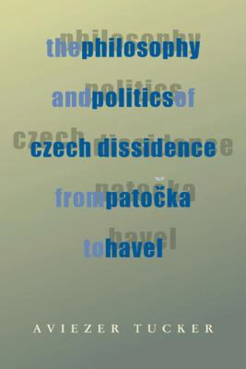 The Philosophy and Politics of Czech Dissidence from Patocka to Havel