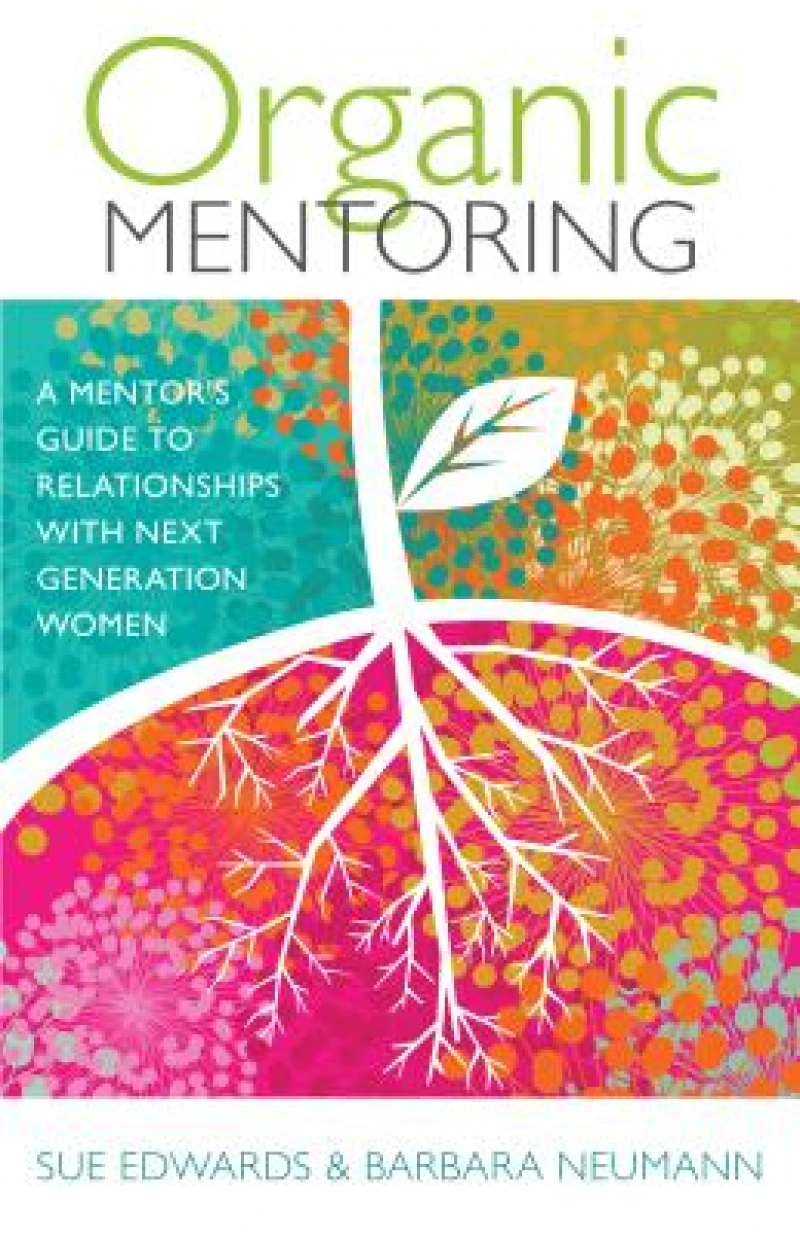 Organic Mentoring – A Mentor's Guide to Relationships with Next Generation Women