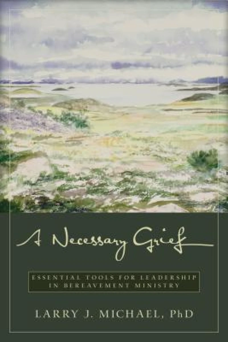 A Necessary Grief – Essential Tools for Leadership in Bereavement Ministry