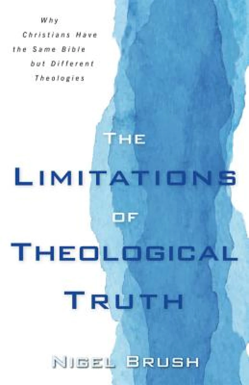 Limitations of Theological Truth, The – Why Christians Have the Same Bible but Different Theologies