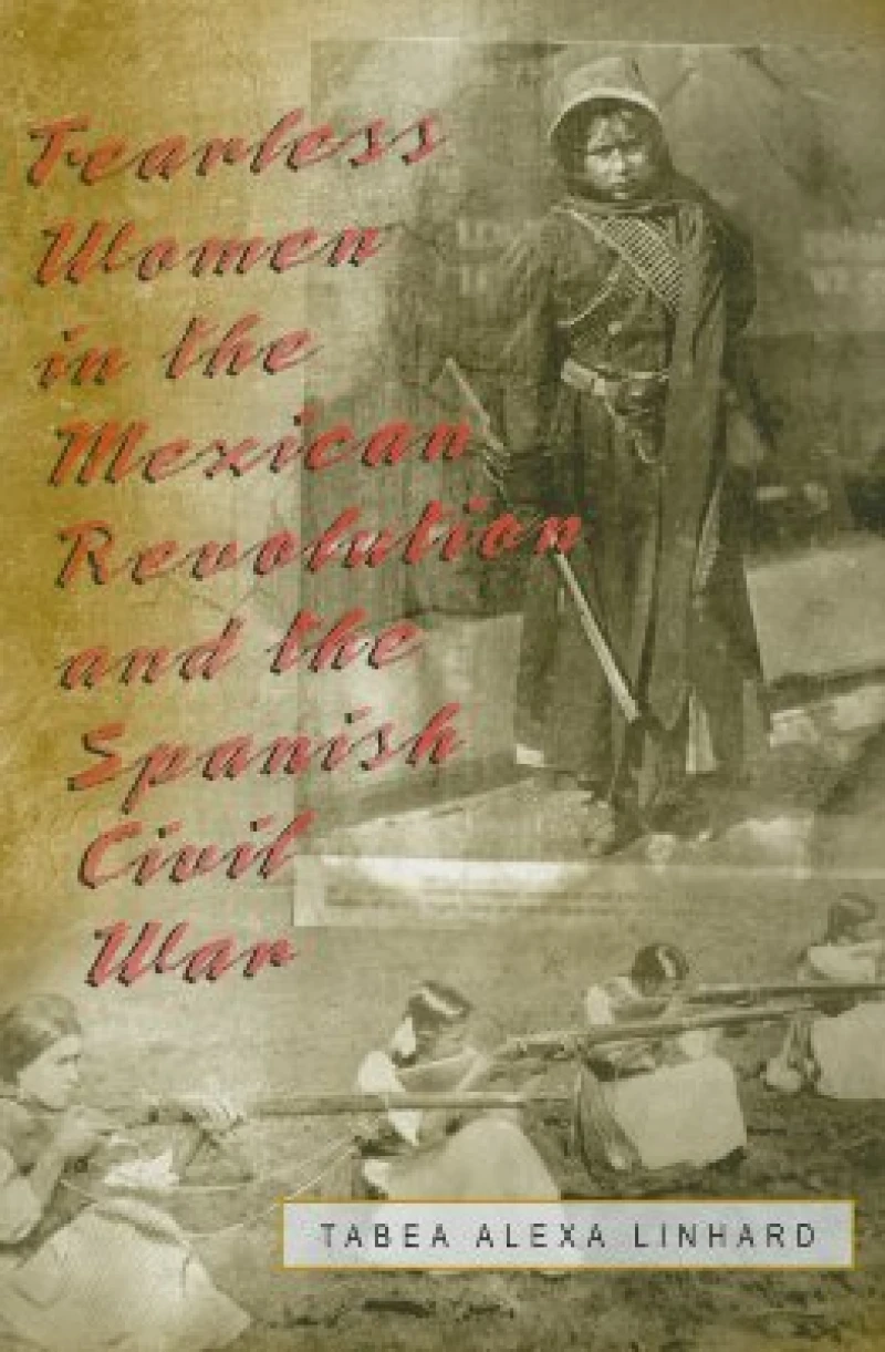Fearless Women in the Mexican Revolution and the Spanish Civil War