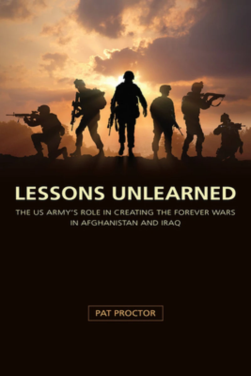 Lessons Unlearned – The U.S. Army`s Role in Creating the Forever Wars in Afghanistan and Iraq