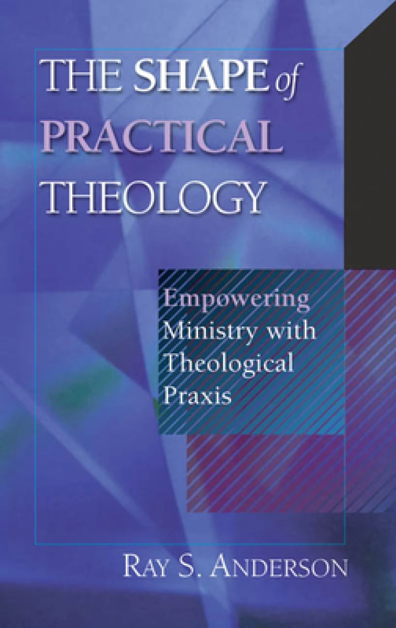 The Shape of Practical Theology - Empowering Ministry with Theological Praxis