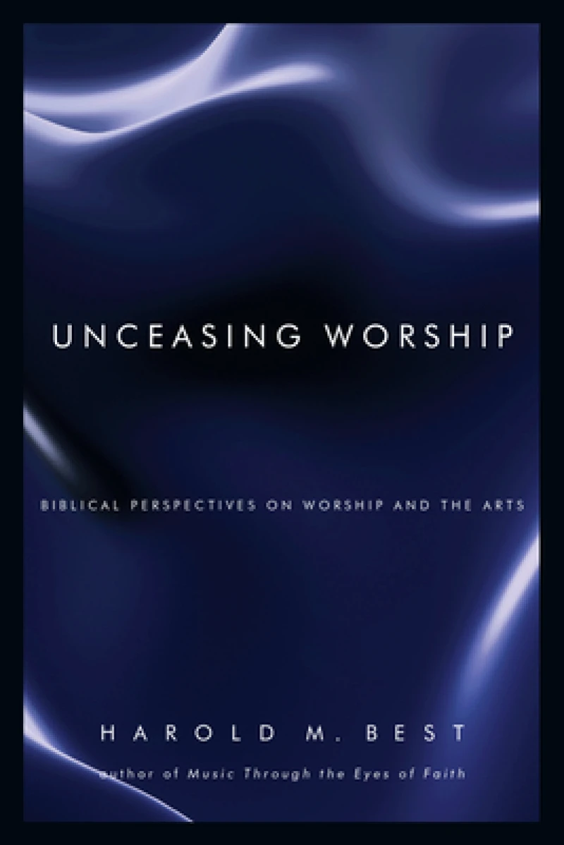 Unceasing Worship - Biblical Perspectives on Worship and the Arts