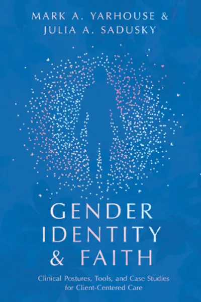 Gender Identity and Faith – Clinical Postures, Tools, and Case Studies for Client–Centered Care