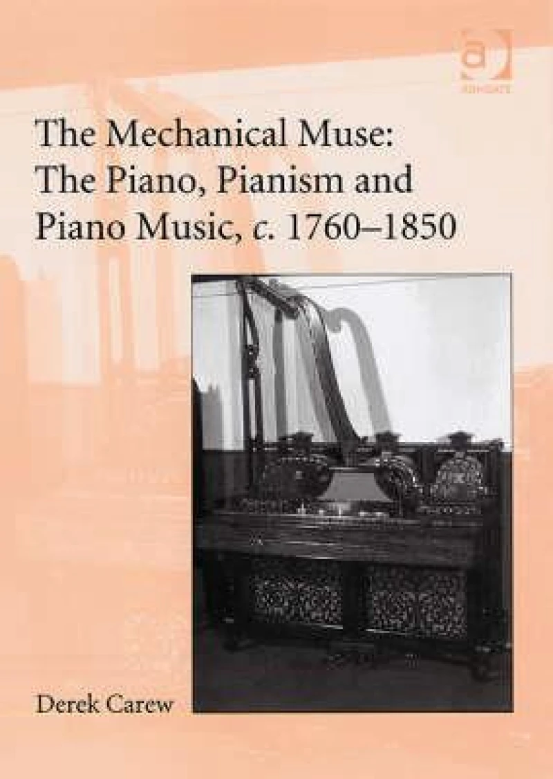 The Mechanical Muse: The Piano, Pianism and Piano Music, c.1760–1850