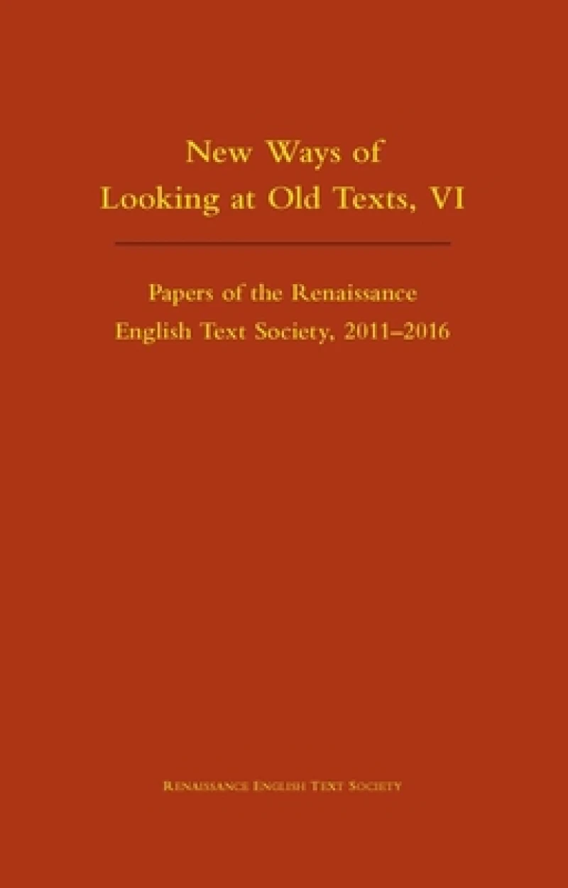 New Ways of Looking at Old Texts, VI – Papers of the Renaissance English Text Society 2011–2016