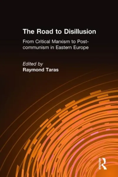 The Road to Disillusion: From Critical Marxism to Post-communism in Eastern Europe