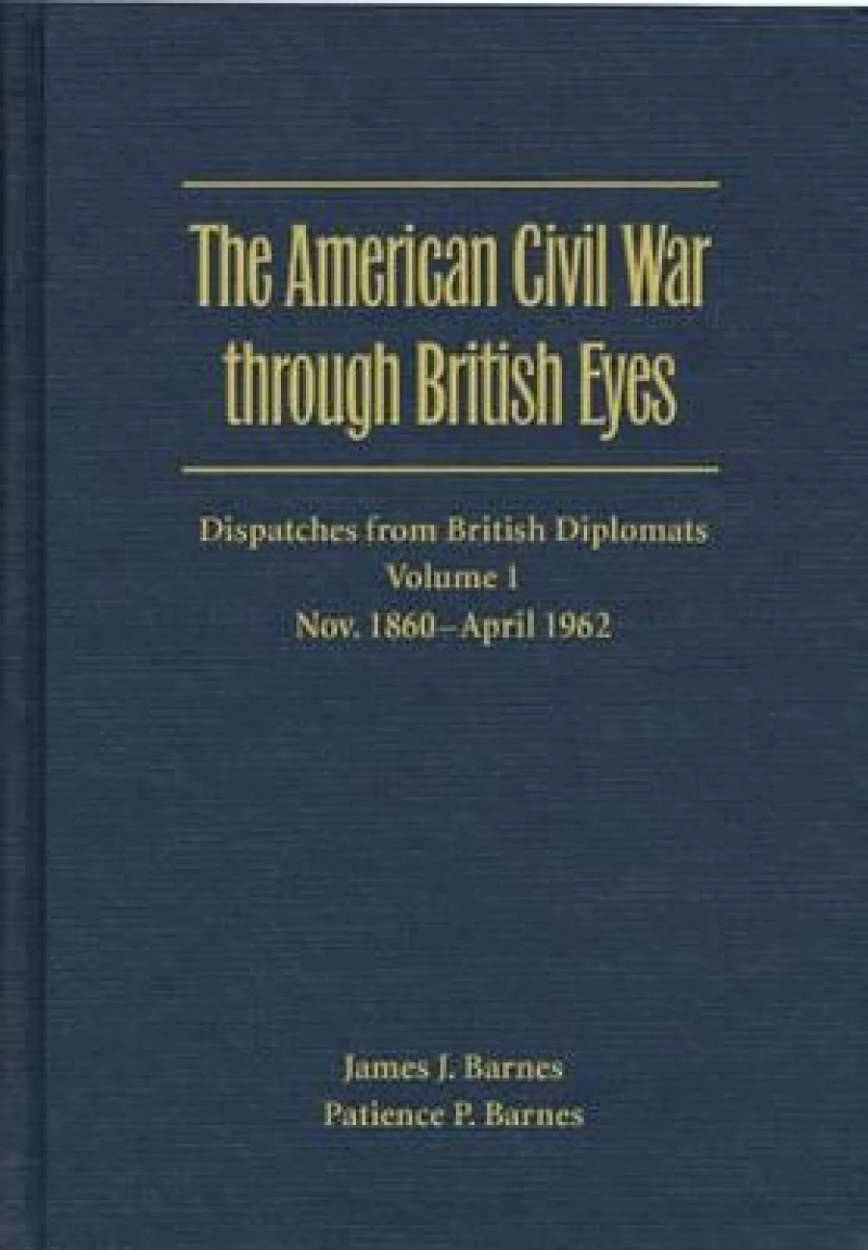 The American Civil War Through British Eyes: Dispatches from British Diplomats V. 1; November 1860-April 1862