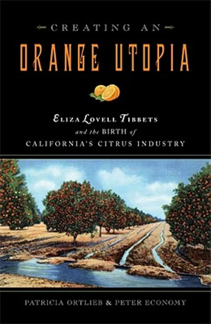 Creating an Orange Utopia – Eliza Lovell Tibbetts and the Birth of California`s Citrus Industry