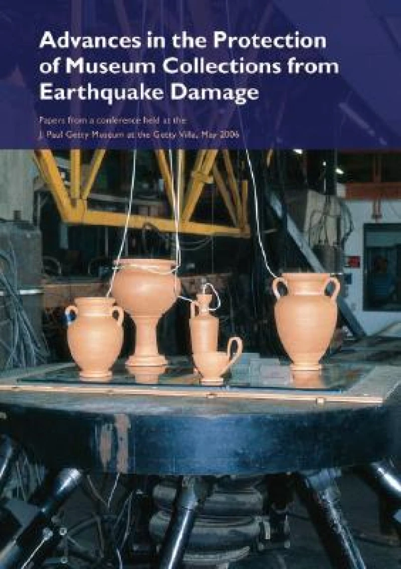 Advances in the Protection of Museum Collections From Earthquake Damage – Papers From a Conference Held at the J.Paul Getty Museum, May 2006