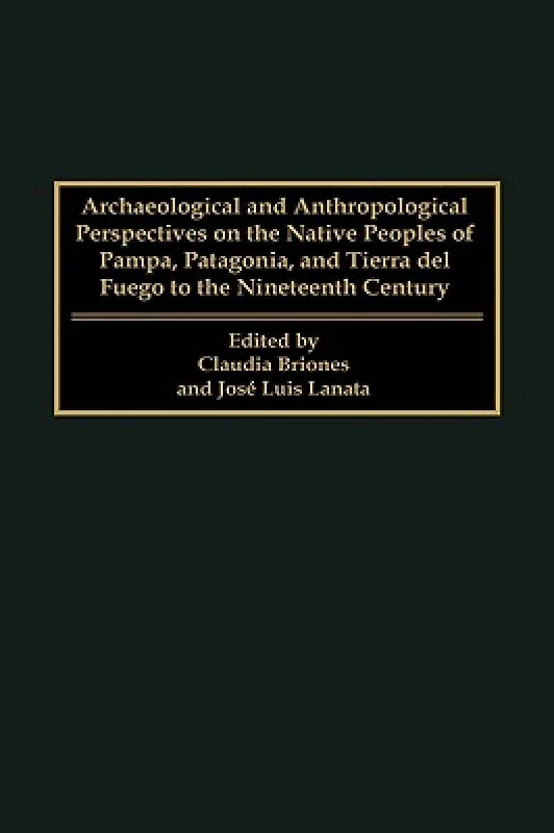 Archaeological and Anthropological Perspectives on the Native Peoples of Pampa, Patagonia, and Tierra del Fuego to the Nineteenth Century