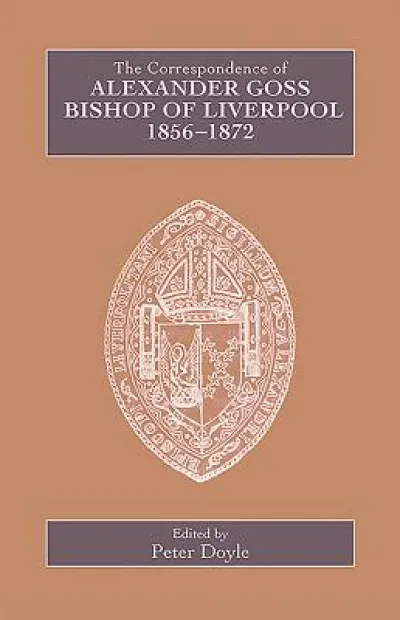 The Correspondence of Alexander Goss, Bishop of Liverpool 1856-1872