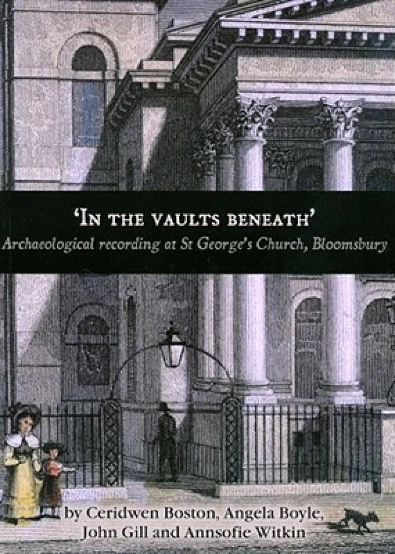 ''In the Vaults Beneath'': Archaeological Recording at St George''s Church, Bloomsbury