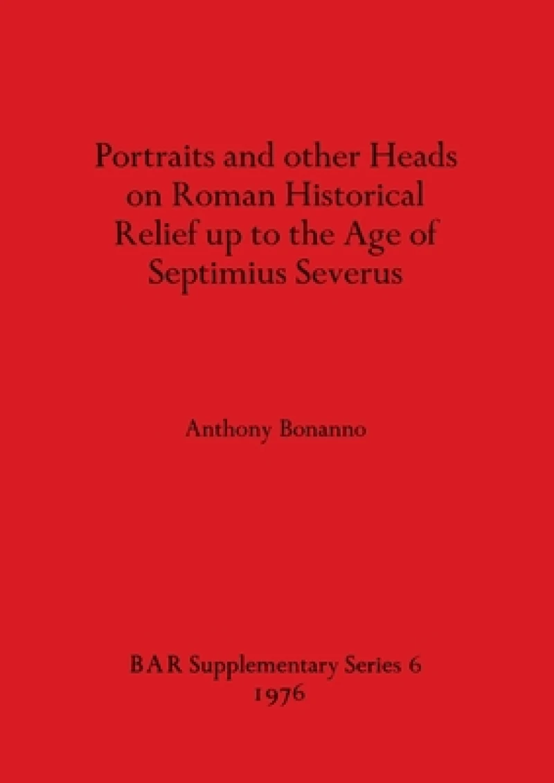 Portraits and Other Heads on Roman Historical Relief Up to the Age of Septimius Severus