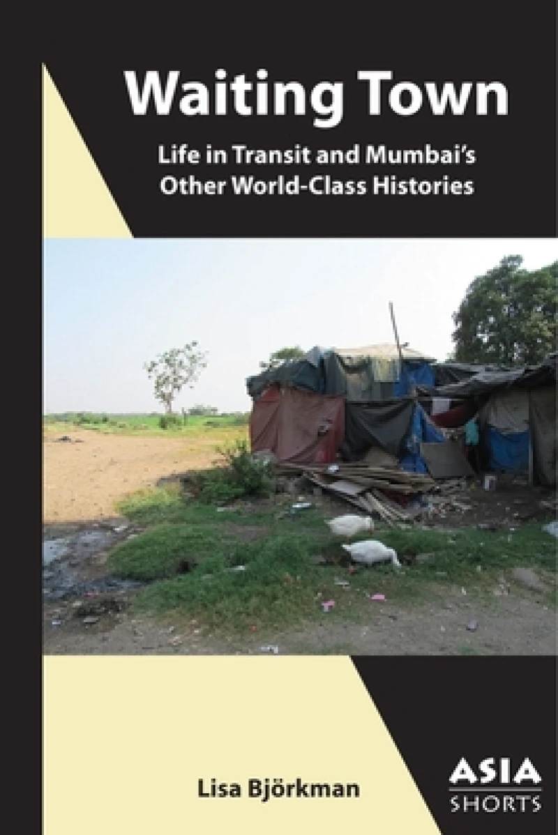 Waiting Town – Life in Transit and Mumbai's Other World–Class Histories