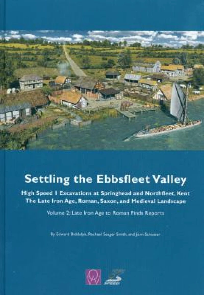 Settling the Ebbsfleet Valley: High Speed 1 Excavations at Springhead and Northfleet, Kent, the Late Iron Age, Roman, Saxon and Medieval Landscape, Volume 2