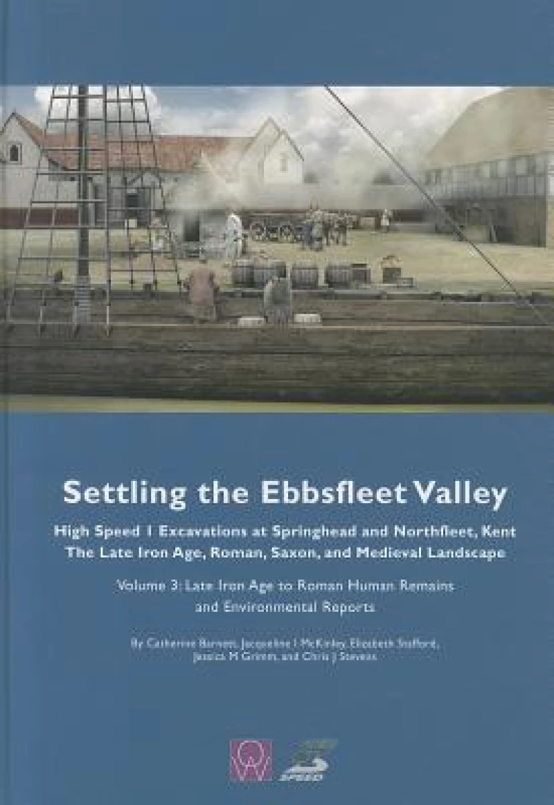 Settling the Ebbsfleet Valley: High Speed 1 Excavations at Springhead and Northfleet, Kent, the Late Iron Age, Roman, Saxon and Medieval Landscape, Volume 3