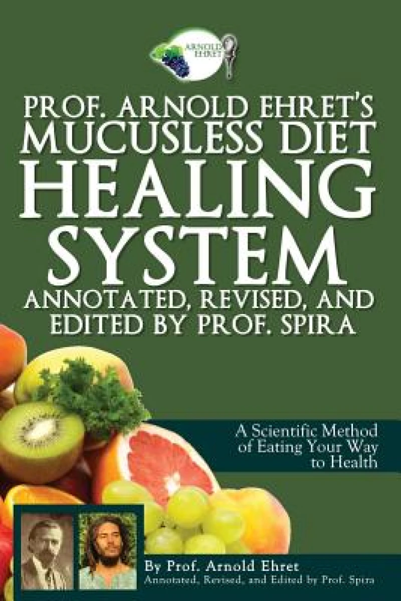 Prof. Arnold Ehret''s Mucusless Diet Healing System