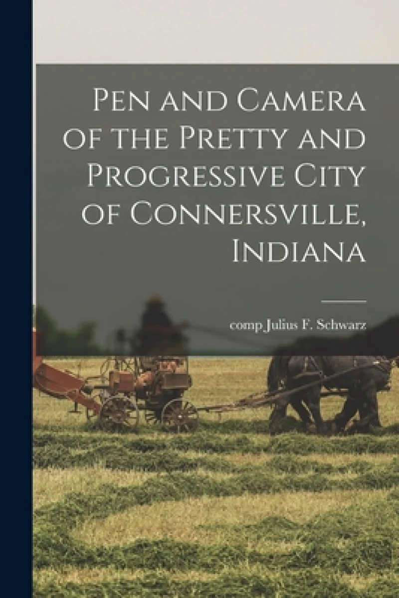 Pen and Camera of the Pretty and Progressive City of Connersville, Indiana