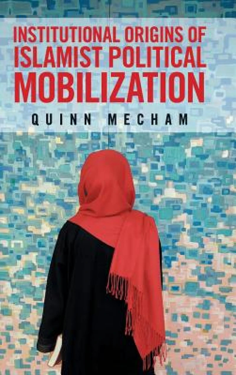 Institutional Origins of Islamist Political Mobilization