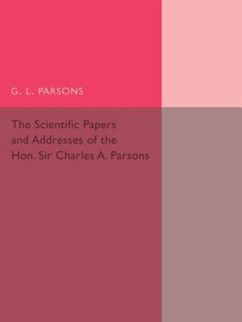 Scientific Papers and Addresses of the Hon. Sir Charles A. Parsons