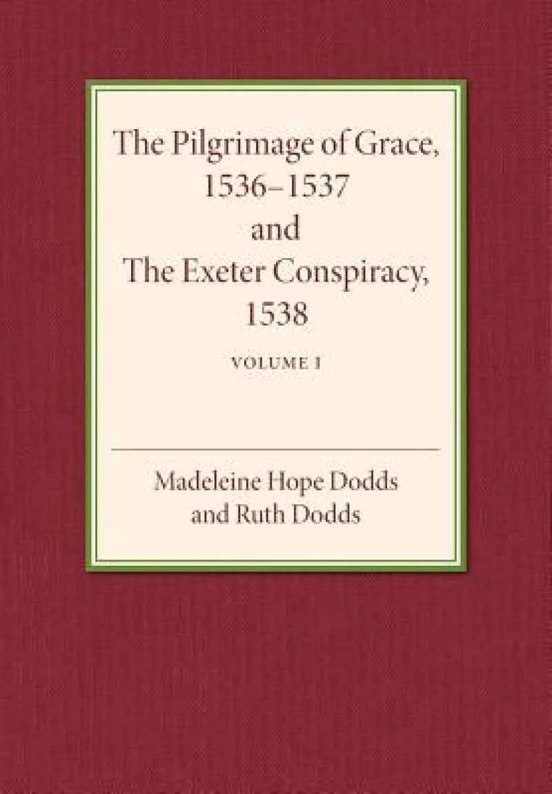 The Pilgrimage of Grace 1536–1537 and the Exeter Conspiracy 1538: Volume 1