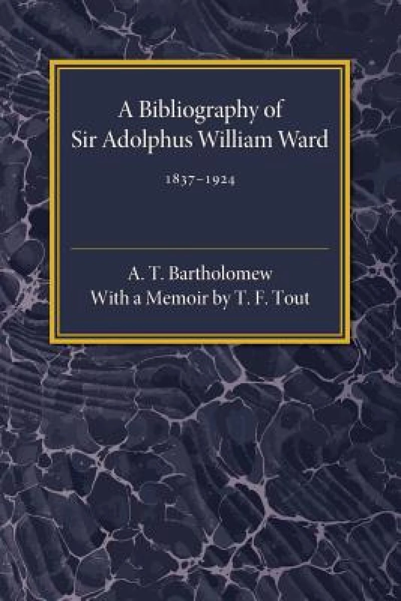 A Bibliography of Sir Adolphus William Ward 1837–1924