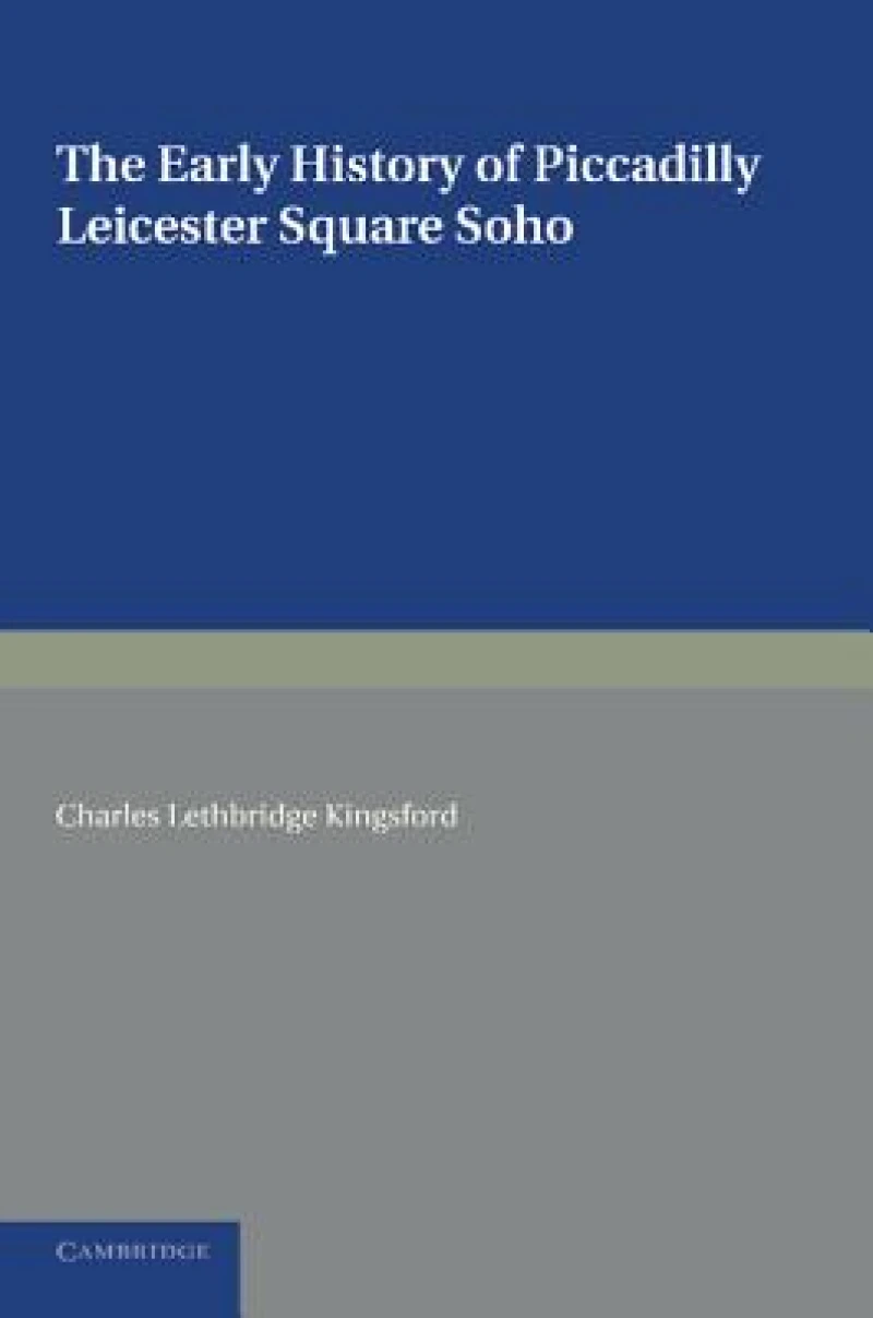 The Early History of Piccadilly, Leicester Square, Soho and their Neighbourhood
