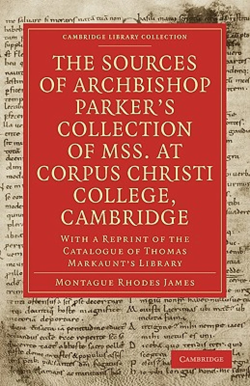 The Sources of Archbishop Parker''s Collection of Mss. at Corpus Christi College, Cambridge