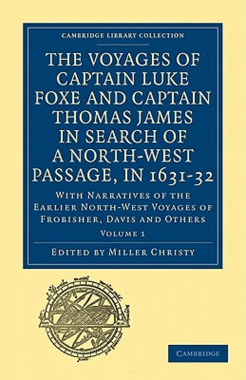 The Voyages of Captain Luke Foxe, of Hull, and Captain Thomas James, of Bristol, in Search of a North-West Passage, in 1631–32: Volume 1