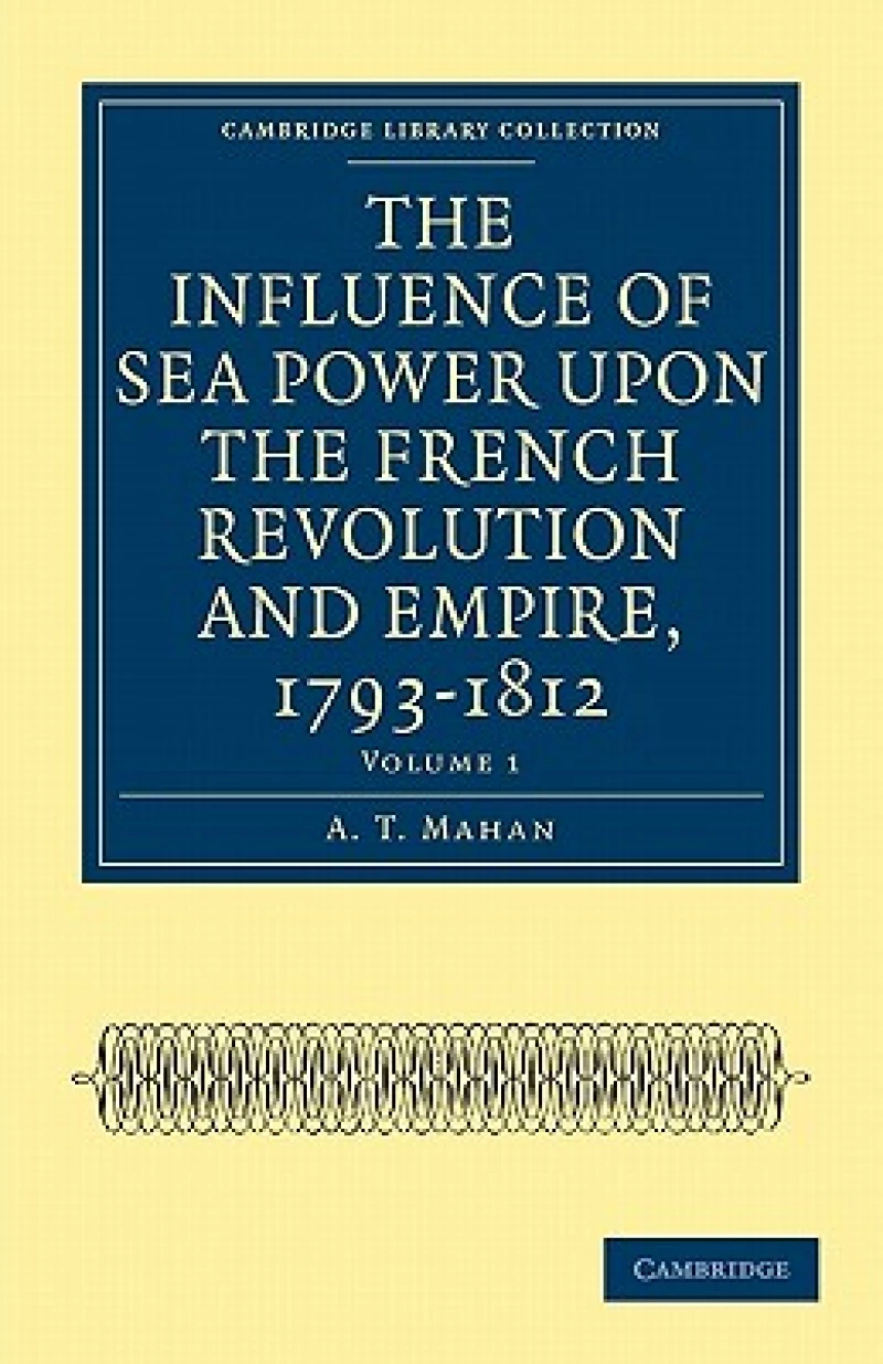 The Influence of Sea Power upon the French Revolution and Empire, 1793–1812