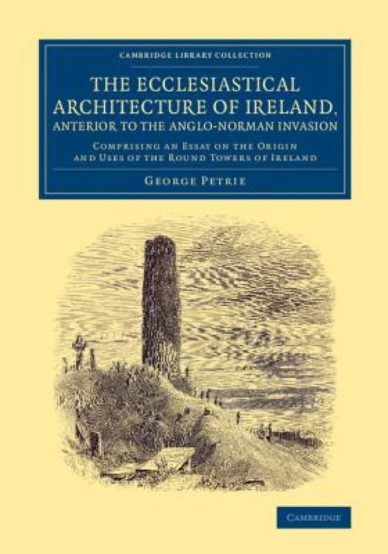 The Ecclesiastical Architecture of Ireland, Anterior to the             Anglo-Norman Invasion