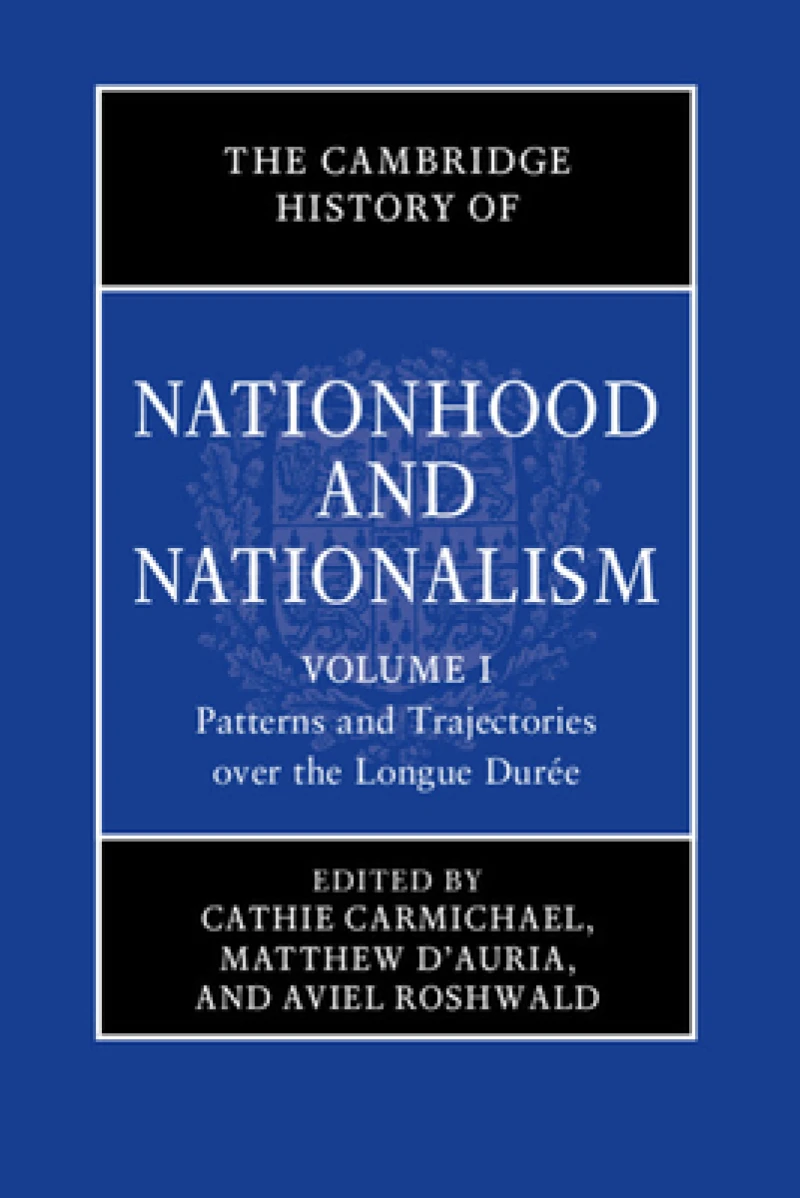 The Cambridge History of Nationhood and Nationalism: Volume 1, Patterns and Trajectories over the Longue Duree
