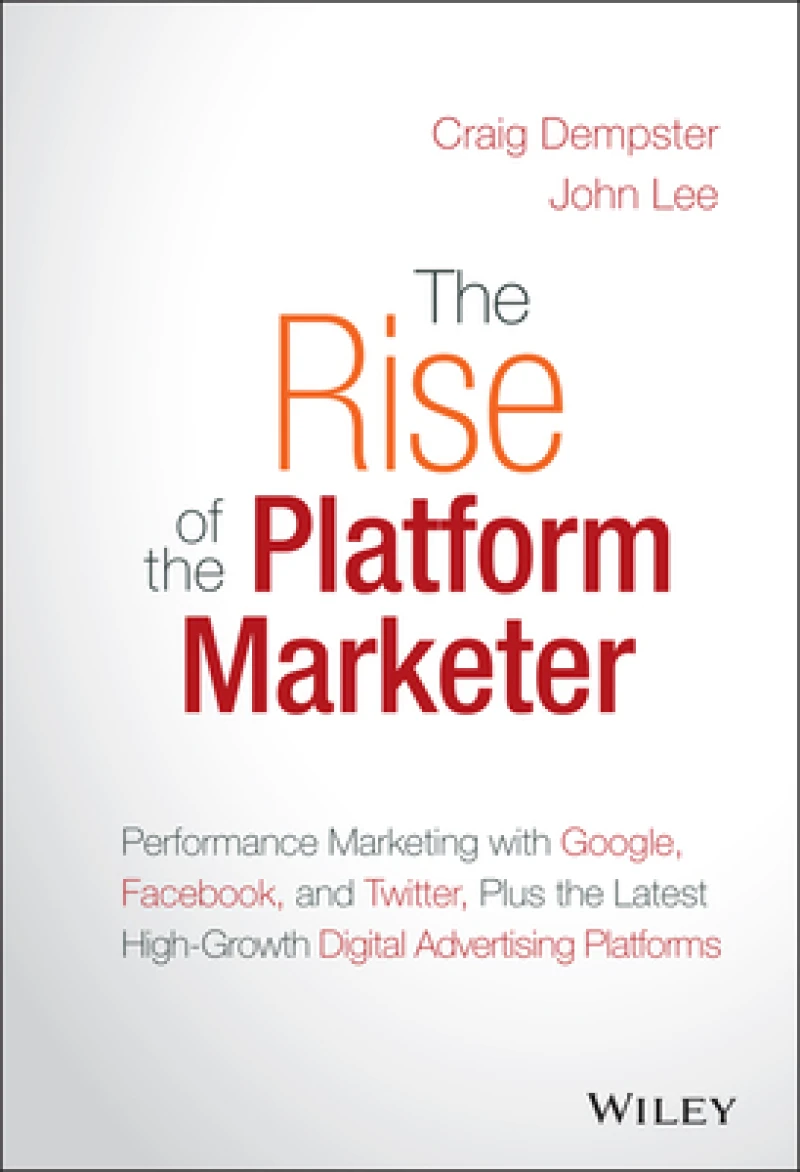 The Rise of the Platform Marketer– Performance Mar keting with Google, Facebook & Twitter, Plus the  Latest High–Growth Digital Advertising Platforms