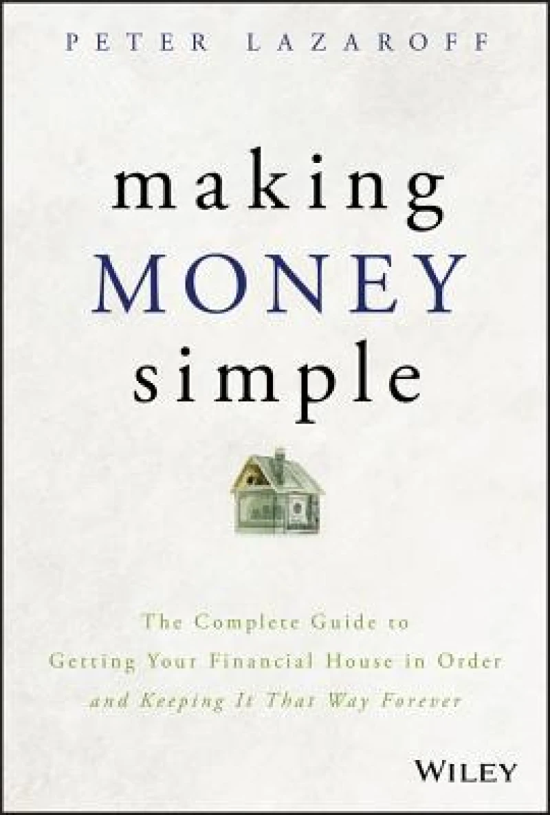 Making Money Simple – The Complete Guide to Getting Your Financial House in Order and Keeping It That Way Forever
