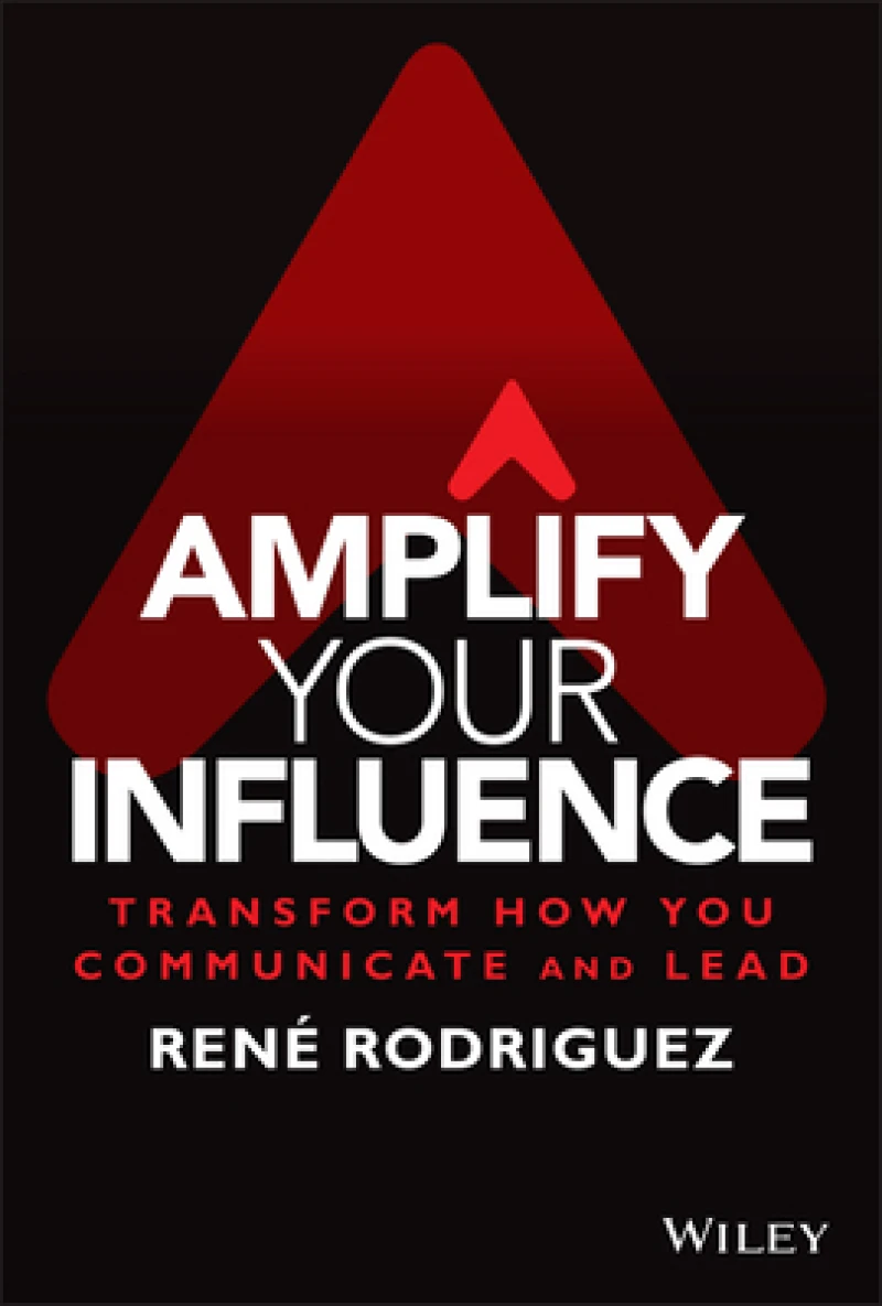 Amplify Your Influence: Transform How You Communic ate and Lead
