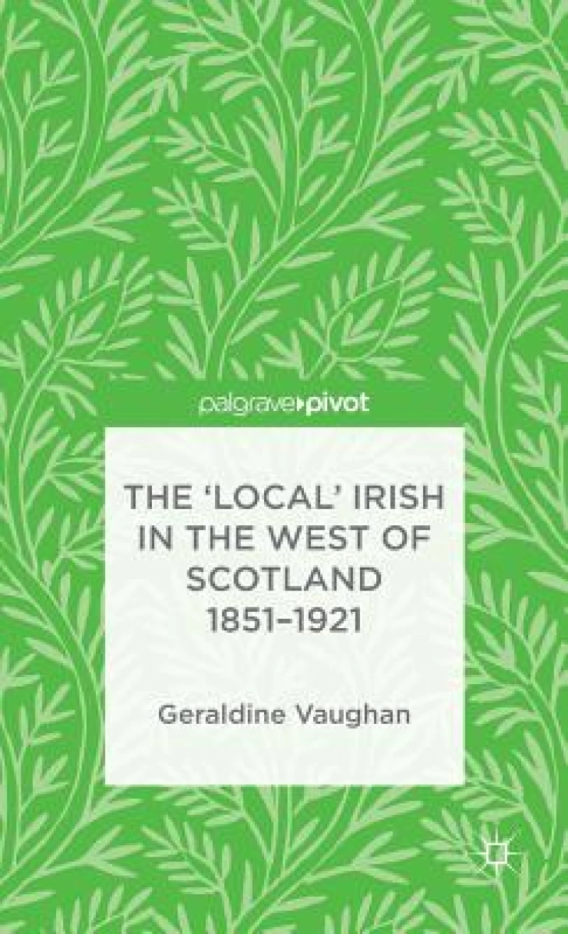 The ''Local'' Irish in the West of Scotland 1851-1921