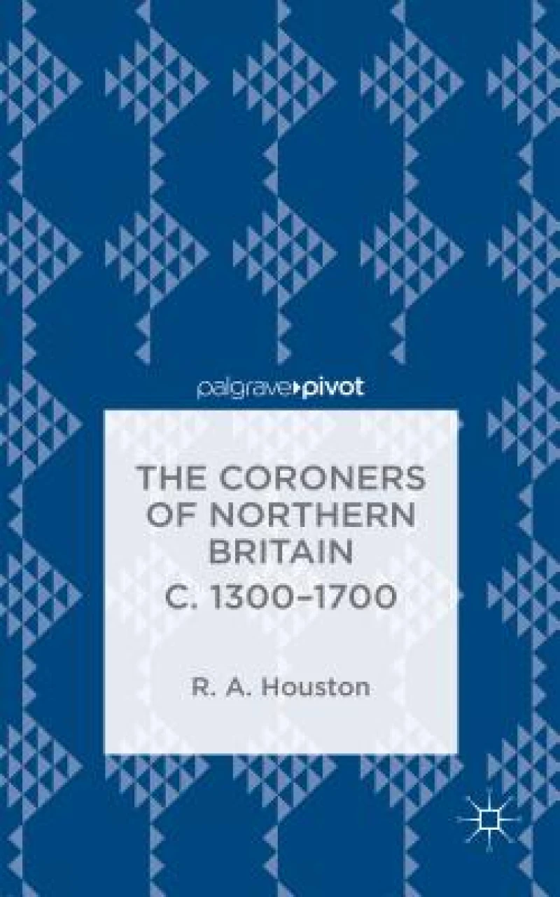 The Coroners of Northern Britain c. 1300-1700