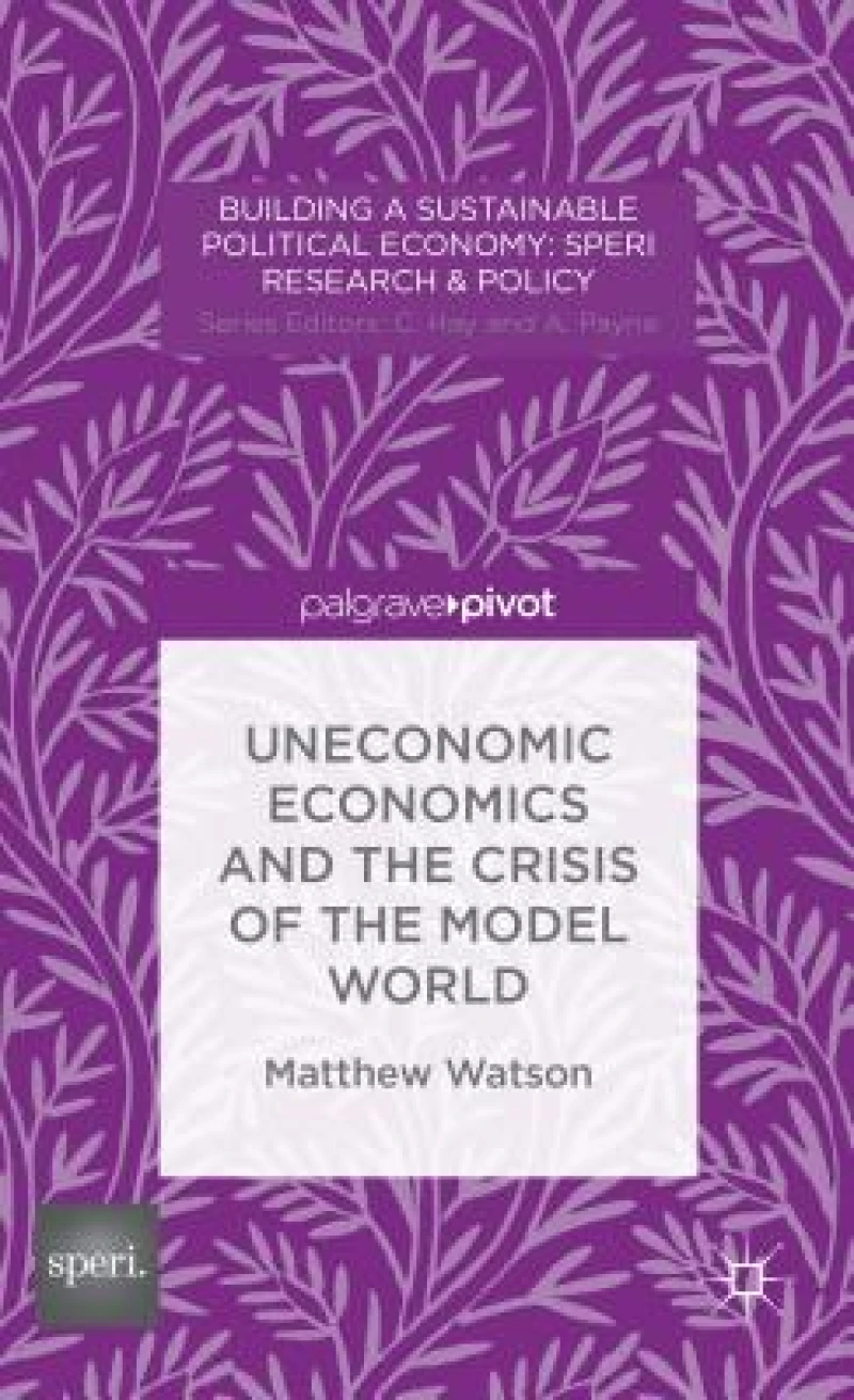 Uneconomic Economics and the Crisis of the Model World