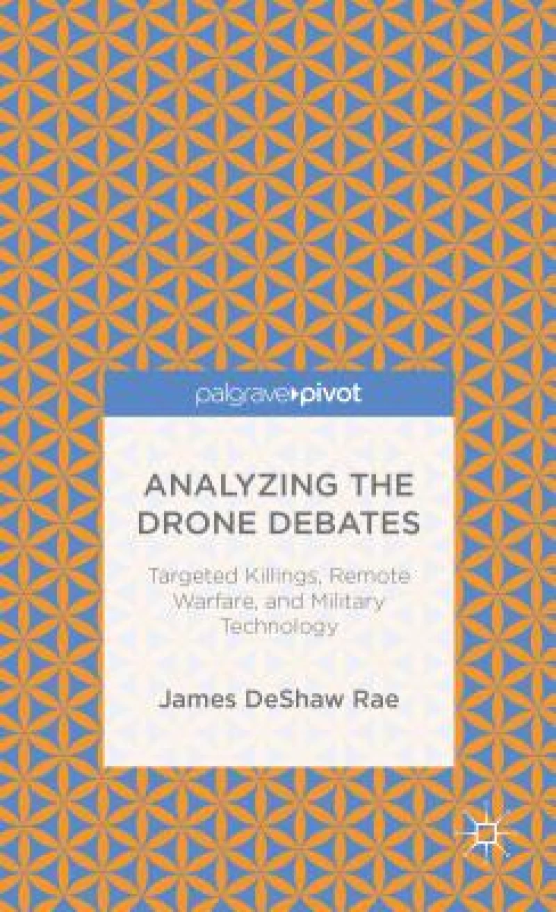 Analyzing the Drone Debates: Targeted Killing, Remote Warfare, and Military Technology